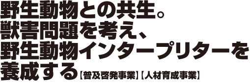 野生動物との共生。獣害問題を考え、野生動物インタープリターを養成する【普及啓発事業】【人材育成事業】